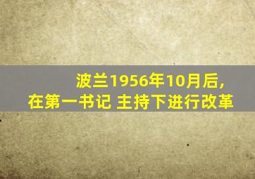 波兰1956年10月后,在第一书记 主持下进行改革